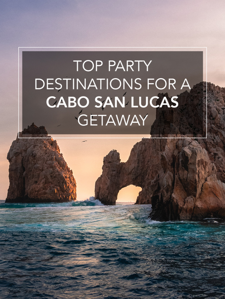 top party destinations for a cabo san lucas getaway